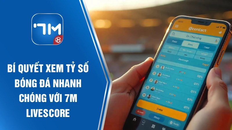 Bí quyết xem tỷ số bóng đá nhanh chóng với 7M Livescore