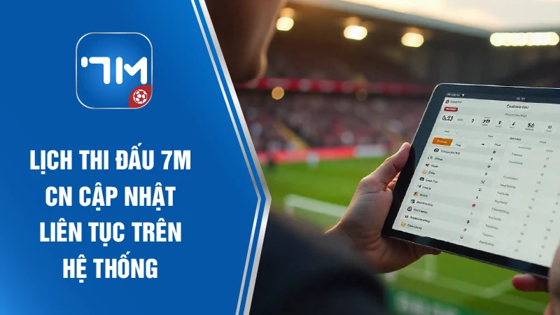 Lịch thi đấu 7M CN cập nhật liên tục trên hệ thống